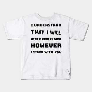 I understand that i will never understand howerver i stand with you Kids T-Shirt